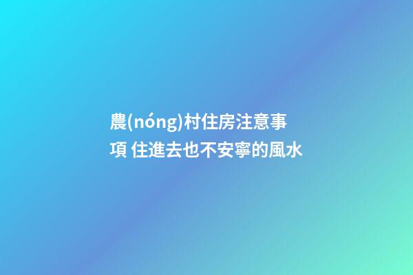 農(nóng)村住房注意事項 住進去也不安寧的風水